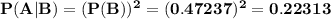 \bf P(A | B)=(P(B))^2=(0.47237)^2=0.22313
