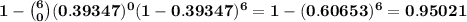\bf 1-\binom{6}{0}(0.39347)^0(1-0.39347)^{6}=1-(0.60653)^6=0.95021