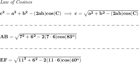 \bf \textit{Law of Cosines}\\ \quad \\&#10;c^2 = {{ a}}^2+{{ b}}^2-(2{{ a}}{{ b}})cos(C)\implies &#10;c = \sqrt{{{ a}}^2+{{ b}}^2-(2{{ a}}{{ b}})cos(C)}\\\\&#10;-----------------------------\\\\&#10;AB = \sqrt{{{ 7}}^2+{{ 6}}^2-2(7\cdot 6)cos(83^o)}\\\\&#10;-----------------------------\\\\&#10;EF = \sqrt{{{ 11}}^2+{{ 6}}^2-2(11\cdot 6)cos(40^o)}