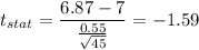 t_{stat} = \displaystyle\frac{6.87 - 7}{\frac{0.55}{\sqrt{45}} } = -1.59