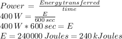 Power\,=\,\frac{Energy\,transferred}{time}\\400 \,W = \frac{E}{600\,sec} \\400 \,W * 600\,sec=E\\E=240000\,Joules = 240\, kJoules