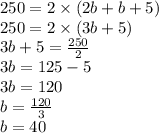 250 = 2\times{(2b+b+5)}\\250= 2\times{(3b+5)}\\3b+5 = \frac{250}{2}\\3b = 125 -5\\3b = 120\\b=\frac{120}{3}\\b=40
