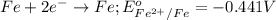 Fe+2e^-\rightarrow Fe;E^o_{Fe^{2+}/Fe}=-0.441V
