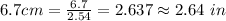 6.7 cm= \frac{6.7}{2.54} =2.637\approx 2.64 \ in