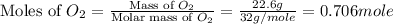 \text{Moles of }O_2=\frac{\text{Mass of }O_2}{\text{Molar mass of }O_2}=\frac{22.6g}{32g/mole}=0.706mole