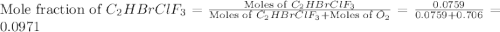 \text{Mole fraction of }C_2HBrClF_3=\frac{\text{Moles of }C_2HBrClF_3}{\text{Moles of }C_2HBrClF_3+\text{Moles of }O_2}=\frac{0.0759}{0.0759+0.706}=0.0971