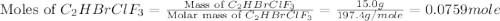 \text{Moles of }C_2HBrClF_3=\frac{\text{Mass of }C_2HBrClF_3}{\text{Molar mass of }C_2HBrClF_3}=\frac{15.0g}{197.4g/mole}=0.0759mole