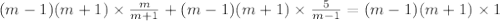 (m-1)(m+1)\times \frac{m}{m+1}+(m-1)(m+1)\times\frac{5}{m-1}=(m-1)(m+1)\times1