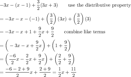 -3x-(x-1)+\dfrac{3}{2}(3x+3)\qquad\text{use the distributive property}\\\\=-3x-x-(-1)+\left(\dfrac{3}{2}\right)(3x)+\left(\dfrac{3}{2}\right)(3)\\\\=-3x-x+1+\dfrac{9}{2}x+\dfrac{9}{2}\qquad\text{combine like terms}\\\\=\bigg(-3x-x+\dfrac{9}{2}x\bigg)+\bigg(1+\dfrac{9}{2}\bigg)\\\\=\bigg(\dfrac{-6}{2}x-\dfrac{2}{2}x+\dfrac{9}{2}x\bigg)+\bigg(\dfrac{2}{2}+\dfrac{9}{2}\bigg)\\\\=\dfrac{-6-2+9}{2}x+\dfrac{2+9}{2}=\dfrac{1}{2}x+\dfrac{11}{2}