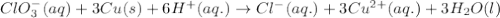 ClO_3^-(aq)+3Cu(s)+6H^+(aq.)\rightarrow Cl^-(aq.)+3Cu^{2+}(aq.)+3H_2O(l)