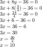 3x + 8y - 36 = 0\\3x + 8(\frac{3}{4}) - 36 = 0\\3x + \frac{24}{4}-36=0\\3x+6-36=0\\3x=36-6\\3x=30\\x=\frac{30}{3}\\x=10