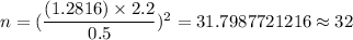 n=(\dfrac{(1.2816) \times2.2}{0.5})^2=31.7987721216\approx32