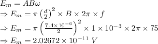 E_m=AB\omega\\\Rightarrow E_m=\pi \left(\frac{d}{2}\right)^2 \times B \times 2\pi\times f\\\Rightarrow E_m=\pi \left(\frac{7.4\times 10^{-6}}{2}\right)^2\times 1\times 10^{-3}\times 2\pi\times 75\\\Rightarrow E_m=2.02672\times 10^{-11}\ V