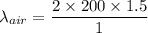 \lambda_{air} = \dfrac{2\times 200 \times 1.5}{1}