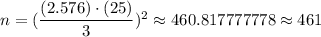 n=(\dfrac{(2.576)\cdot (25)}{3})^2\approx460.817777778\approx461