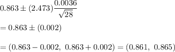 0.863\pm (2.473)\dfrac{0.0036}{\sqrt{28}}\\\\=0.863\pm(0.002)\\\\=(0.863-0.002,\ 0.863+0.002)=(0.861,\ 0.865)