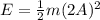 E= \frac{1}{2}m(2A)^2