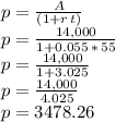 p=\frac{A}{(1+r\,t)}\\p=\frac{14,000}{1+0.055\,*\, 55} \\p=\frac{14,000}{1+3.025} \\p=\frac{14,000}{4.025} \\p=3478.26
