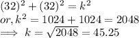 (32)^2 + (32)^2  =k^2\\or, k^2  = 1024 + 1024 =  2048\\\implies k = \sqrt{2048}  = 45.25