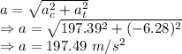 a=\sqrt{a_c^2+a_t^2}\\\Rightarrow a=\sqrt{197.39^2+(-6.28)^2}\\\Rightarrow a=197.49\ m/s^2