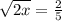 \sqrt{2x} =  \frac{2}{5} &#10;