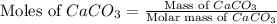 \text{Moles of }CaCO_3=\frac{\text{Mass of }CaCO_3}{\text{Molar mass of }CaCO_3}