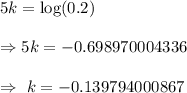 5k=\log(0.2)\\\\\Rightarrow5k=-0.698970004336\\\\\Rightarrow\ k=-0.139794000867