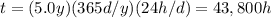 t=(5.0 y)(365 d/y)(24 h/d)=43,800 h