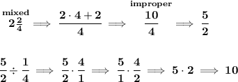 \bf \stackrel{mixed}{2\frac{2}{4}}\implies \cfrac{2\cdot 4+2}{4}\implies \stackrel{improper}{\cfrac{10}{4}}\implies \cfrac{5}{2} \\\\\\ \cfrac{5}{2}\div \cfrac{1}{4}\implies \cfrac{5}{2}\cdot \cfrac{4}{1}\implies \cfrac{5}{1}\cdot \cfrac{4}{2}\implies 5\cdot 2\implies 10