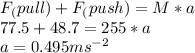 F_(pull)+ F_(push)= M*a\\77.5 + 48.7 = 255 *a\\a = 0.495 ms^{-2}