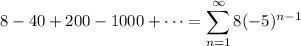 8-40+200-1000+\cdots=\displaystyle\sum_{n=1}^\infty8(-5)^{n-1}