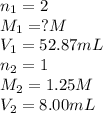 n_1=2\\M_1=?M\\V_1=52.87mL\\n_2=1\\M_2=1.25M\\V_2=8.00mL