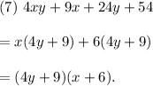 (7)~4xy+9x+24y+54\\\\=x(4y+9)+6(4y+9)\\\\=(4y+9)(x+6).