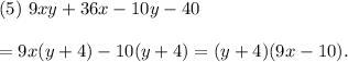 (5)~9xy+36x-10y-40\\\\=9x(y+4)-10(y+4)=(y+4)(9x-10).