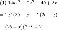 (6)~14bx^2-7x^3-4b+2x\\\\=7x^2(2b-x)-2(2b-x)\\\\=(2b-x)(7x^2-2).