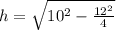 h=\sqrt{10^2-\frac{12^2}{4}}
