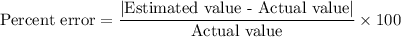 \text{Percent error}=\dfrac{|\text{Estimated value - Actual value}|}{\text{Actual value}}\times100