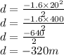 d=\frac{-1.6\times 20^{2}}{2}\\ d=\frac{-1.6\times 400}{2}\\ d=\frac{-640}{2}\\ d=-320 m