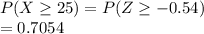 P(X\geq 25) = P(Z\geq -0.54)\\=0.7054