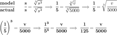 \bf \cfrac{model}{actual}\qquad \cfrac{s}{s}=\cfrac{\sqrt[3]{s^3}}{\sqrt[3]{s^3}}\implies \cfrac{1}{5}=\cfrac{\sqrt[3]{v}}{\sqrt[3]{5000}}\implies \cfrac{1}{5}=\sqrt[3]{\cfrac{v}{5000}}&#10;\\\\\\&#10;\left( \cfrac{1}{5} \right)^3=\cfrac{v}{5000}\implies \cfrac{1^3}{5^3}=\cfrac{v}{5000}\implies \cfrac{1}{125}=\cfrac{v}{5000}&#10;