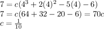 7=c(4^{3}+2(4)^{2}-5(4)-6)\\7=c(64+32-20-6)=70c\\c=\frac{1}{10}