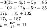 -3(34-4y) +5y =85\\-102+12y+5y=85\\17y=85+102\\17y=187\\y=\frac{187}{17}=11\\