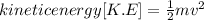kinetic energy [K.E]=\frac{1}{2} mv^2