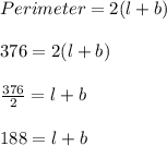 Perimeter=2(l+b)\\\\376=2(l+b)\\\\\frac{376}{2}=l+b\\\\188=l+b