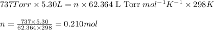 737Torr\times 5.30L=n\times 62.364\text{ L Torr }mol^{-1}K^{-1}\times 298K\\\\n=\frac{737\times 5.30}{62.364\times 298}=0.210mol