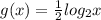 g(x) =\frac{1}{2}  log_{2} x