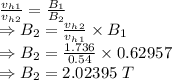 \frac{v_h_1}{v_h_2}=\frac{B_1}{B_2}\\\Rightarrow B_2=\frac{v_h_2}{v_h_1}\times B_1\\\Rightarrow B_2=\frac{1.736}{0.54}\times 0.62957\\\Rightarrow B_2=2.02395\ T