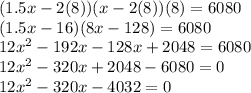 (1.5x-2(8))(x-2(8))(8)=6080\\(1.5x-16)(8x-128)=6080\\12x^{2} -192x-128x+2048=6080\\12x^{2}-320x+2048-6080=0\\12x^{2}-320x-4032=0