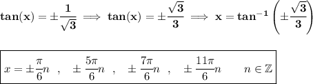 \bf tan(x) = \pm \cfrac{1}{\sqrt{3}}\implies tan(x) = \pm \cfrac{\sqrt{3}}{3}\implies x = tan^{-1}\left( \pm \cfrac{\sqrt{3}}{3} \right) \\\\\\ \boxed{x = \pm\cfrac{\pi }{6}n~~,~~\pm \cfrac{5\pi }{6}n~~,~~\pm \cfrac{7\pi }{6}n~~,~~\pm \cfrac{11\pi }{6}n\qquad n\in \mathbb{Z}}