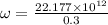 \omega=\frac{22.177\times 10^{12}}{0.3}